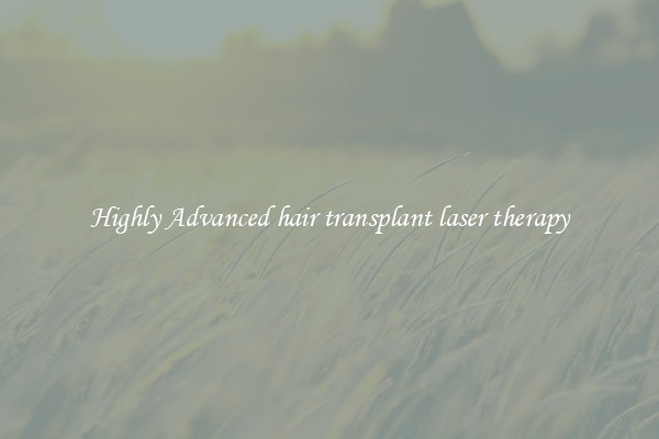 Highly Advanced hair transplant laser therapy