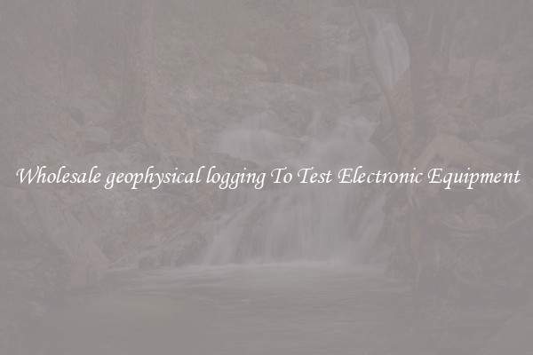 Wholesale geophysical logging To Test Electronic Equipment