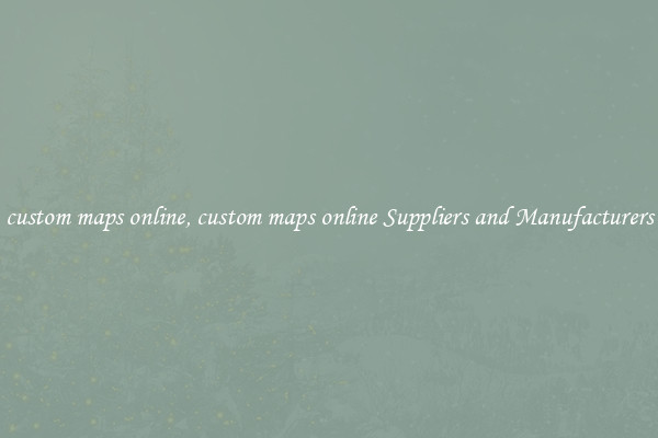 custom maps online, custom maps online Suppliers and Manufacturers