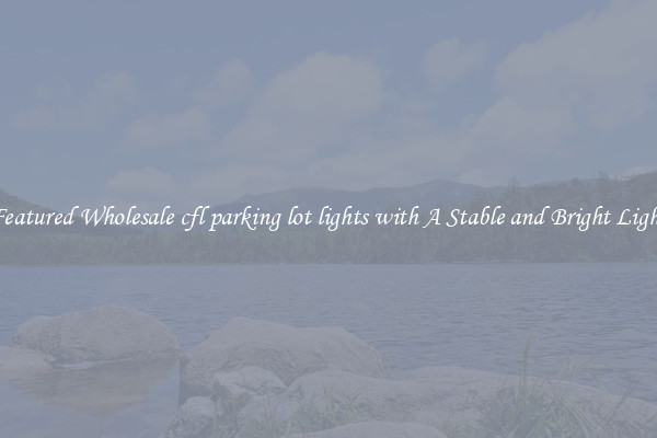 Featured Wholesale cfl parking lot lights with A Stable and Bright Light
