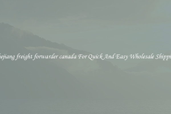 zhejiang freight forwarder canada For Quick And Easy Wholesale Shipping