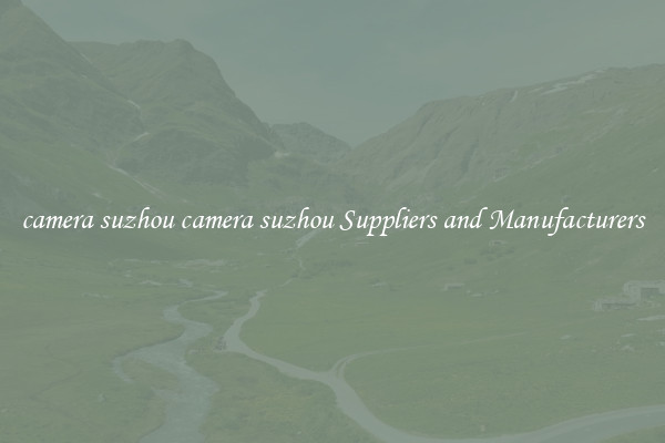 camera suzhou camera suzhou Suppliers and Manufacturers