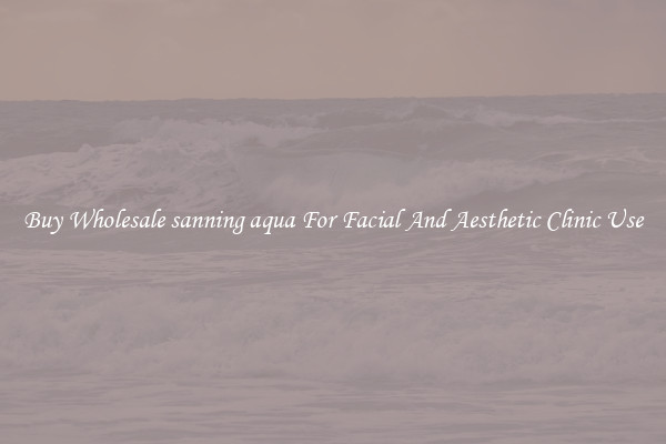 Buy Wholesale sanning aqua For Facial And Aesthetic Clinic Use