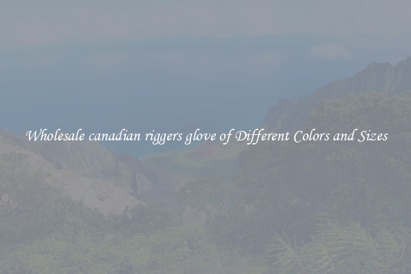 Wholesale canadian riggers glove of Different Colors and Sizes