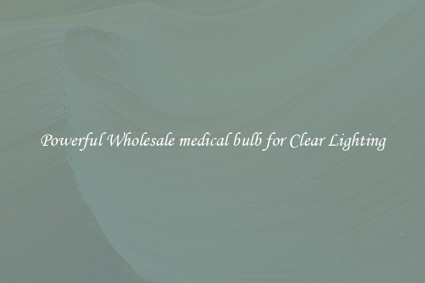 Powerful Wholesale medical bulb for Clear Lighting