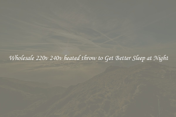 Wholesale 220v 240v heated throw to Get Better Sleep at Night