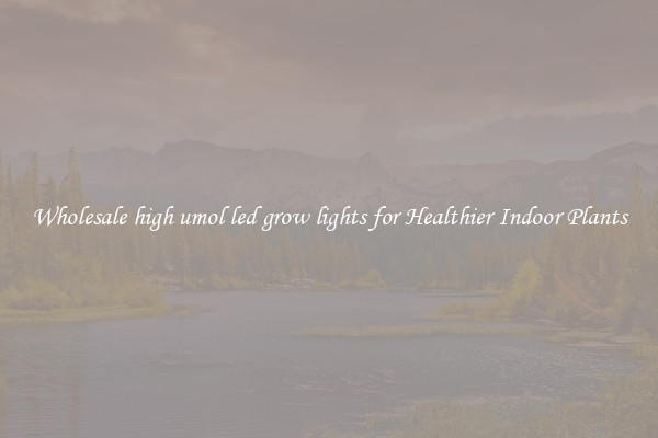 Wholesale high umol led grow lights for Healthier Indoor Plants