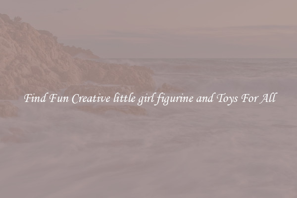Find Fun Creative little girl figurine and Toys For All