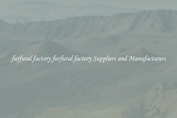 furfural factory furfural factory Suppliers and Manufacturers