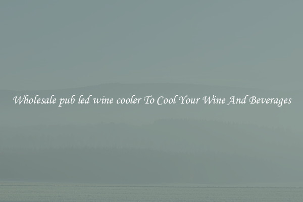 Wholesale pub led wine cooler To Cool Your Wine And Beverages