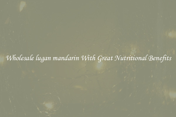 Wholesale lugan mandarin With Great Nutritional Benefits