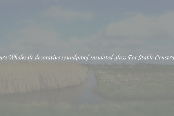 Procure Wholesale decorative soundproof insulated glass For Stable Construction