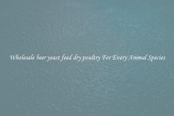 Wholesale beer yeast feed dry poultry For Every Animal Species