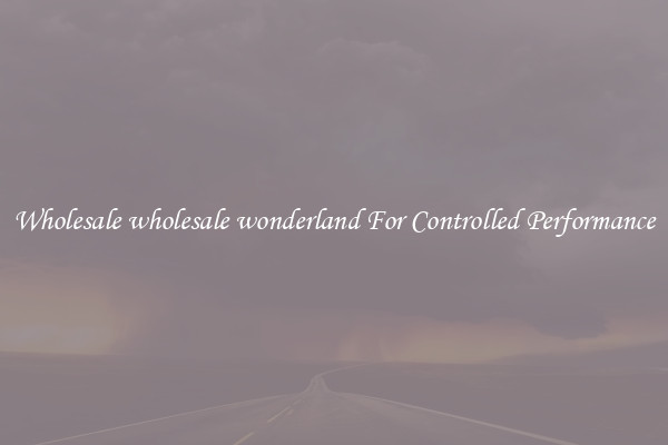 Wholesale wholesale wonderland For Controlled Performance